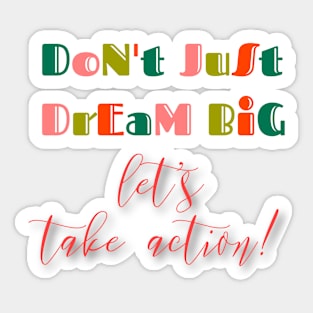 Don't just dream big, let's take action Sticker